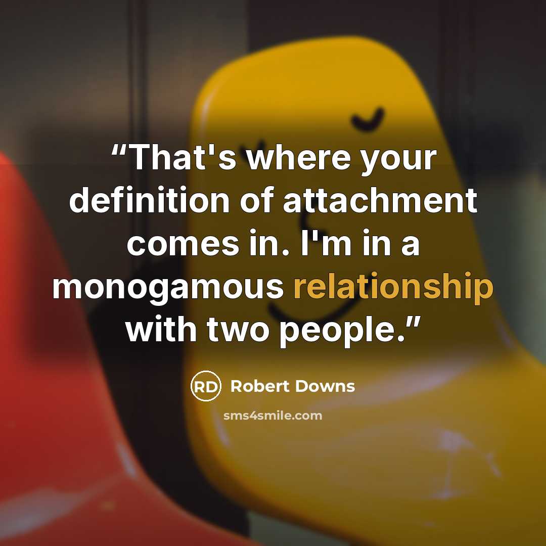“That's where your definition of attachment comes in. I'm in a monogamous relationship with two people.” quote by Robert Downs