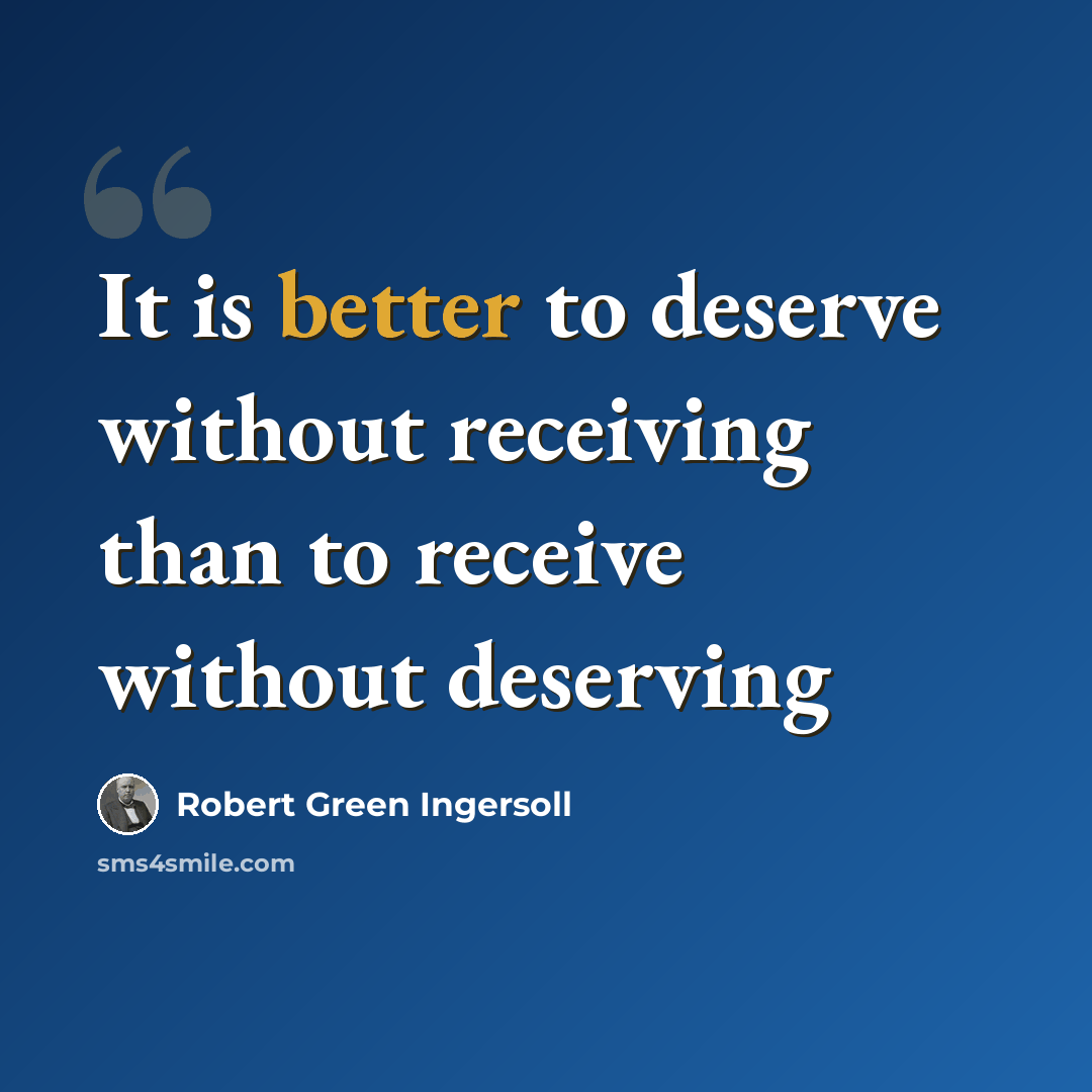 “It is better to deserve without receiving than to receive without deserving” quote by Robert Green Ingersoll