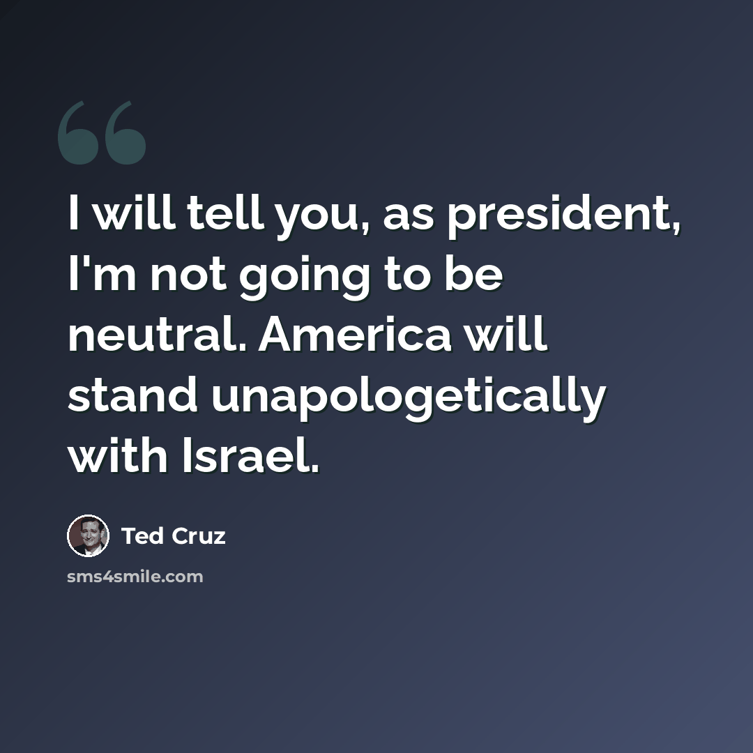 “I will tell you, as president, I'm not going to be neutral. America will stand unapologetically with Israel.” quote by Ted Cruz
