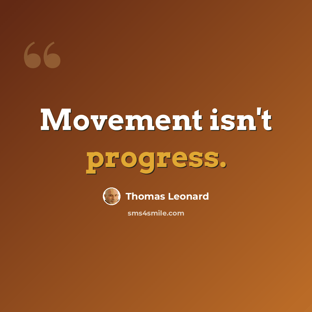 “Movement isn't progress.” quote by Thomas Leonard
