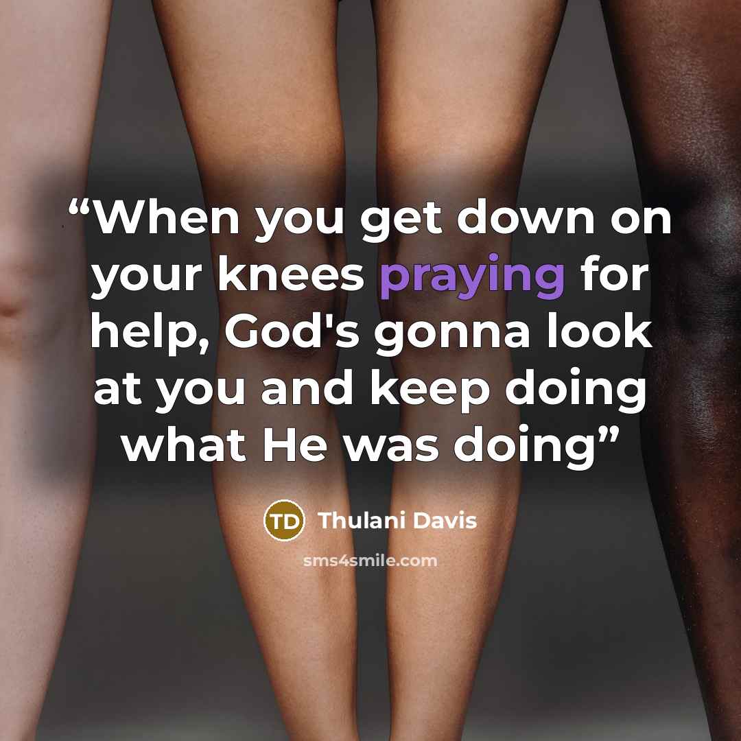 “When you get down on your knees praying for help, God's gonna look at you and keep doing what He was doing” quote by Thulani Davis