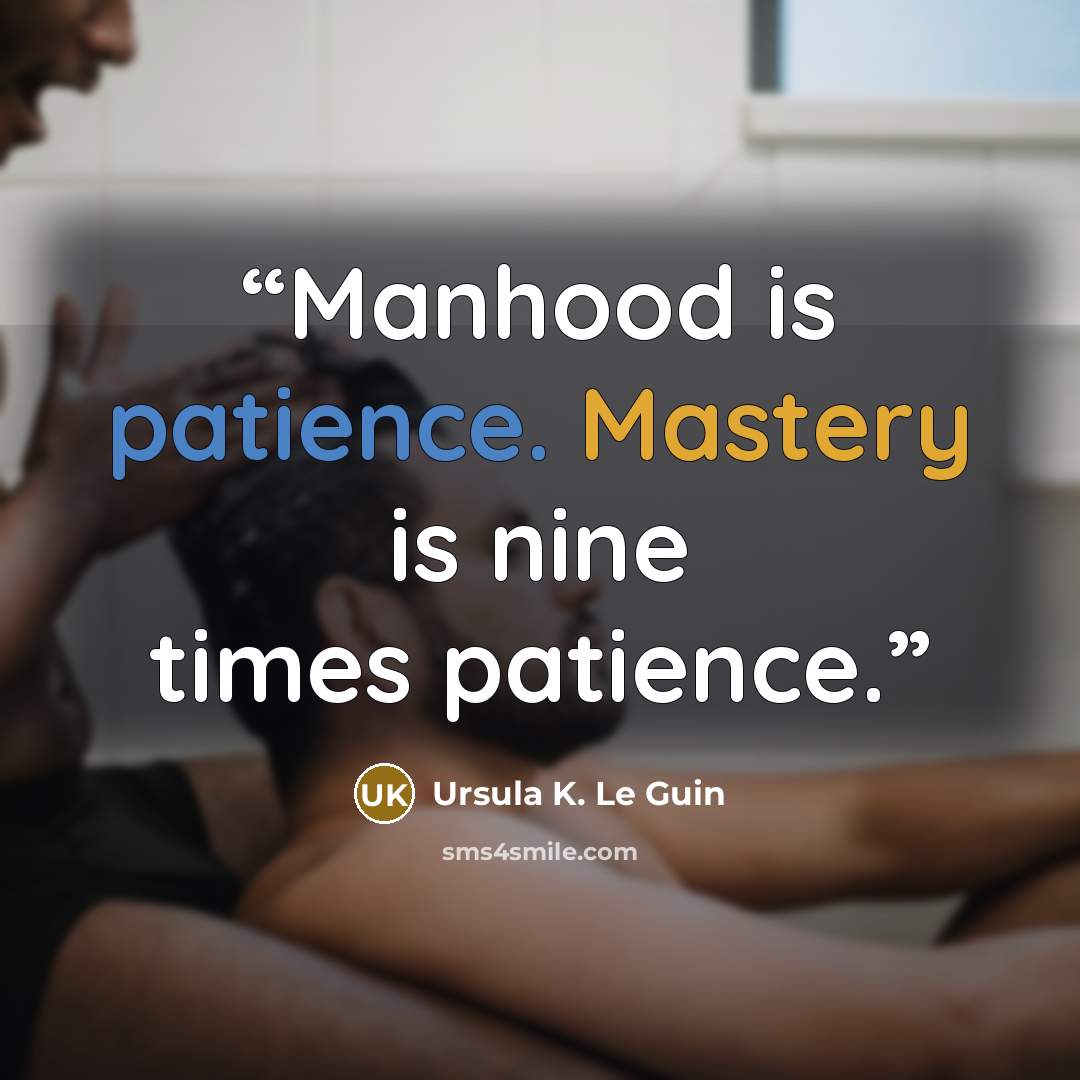 “Manhood is patience. Mastery is nine times patience.” quote by Ursula K. Le Guin