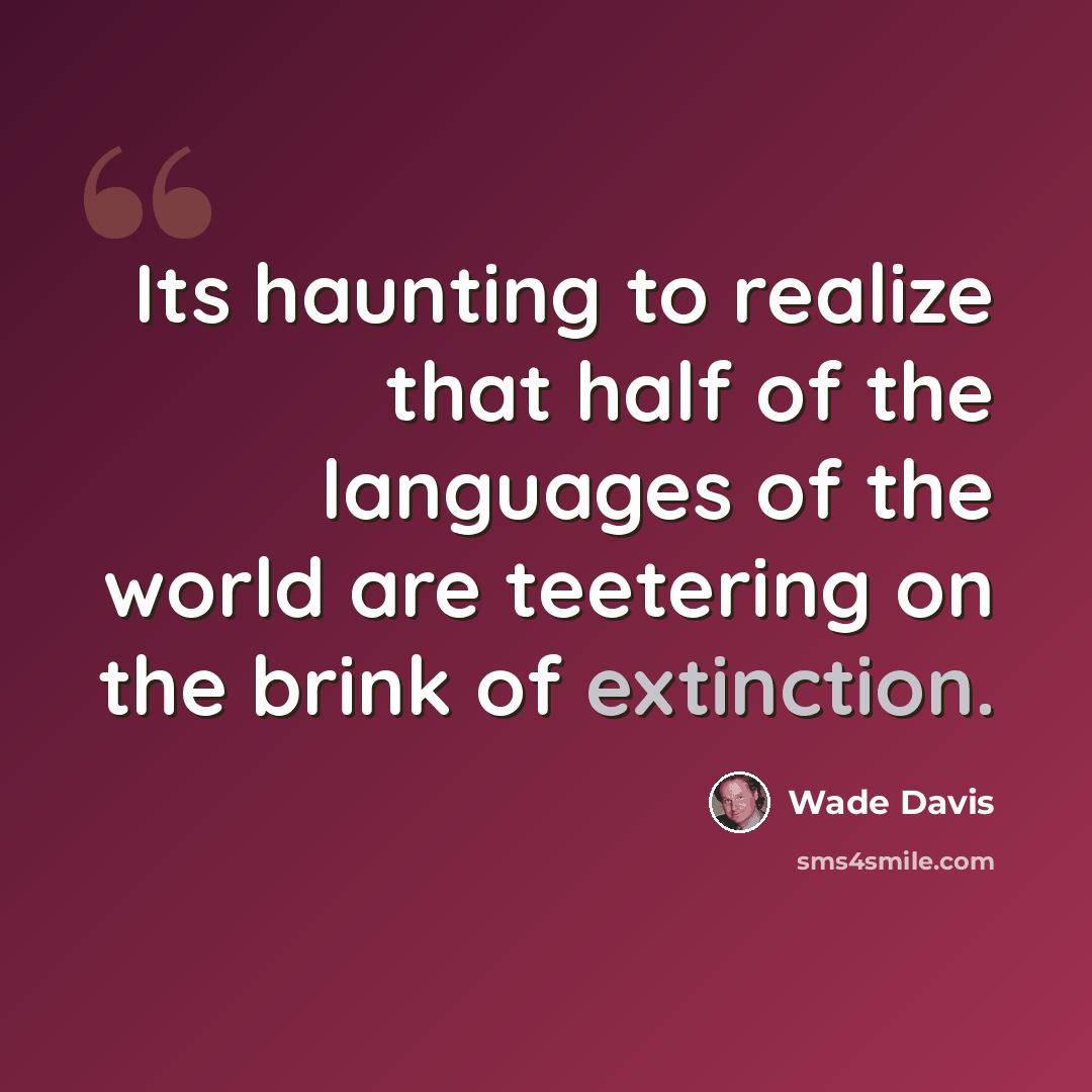 “Its haunting to realize that half of the languages of the world are teetering on the brink of extinction.” quote by Wade Davis