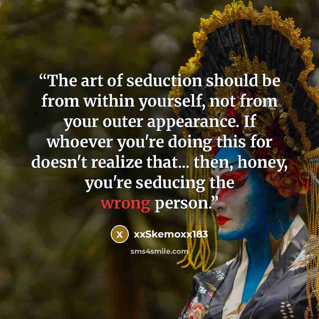 “The art of seduction should be from within yourself, not from your outer appearance. If whoever you're doing this for doesn't realize that... then, honey, you're seducing the wrong person.” quote by xxSkemoxx183