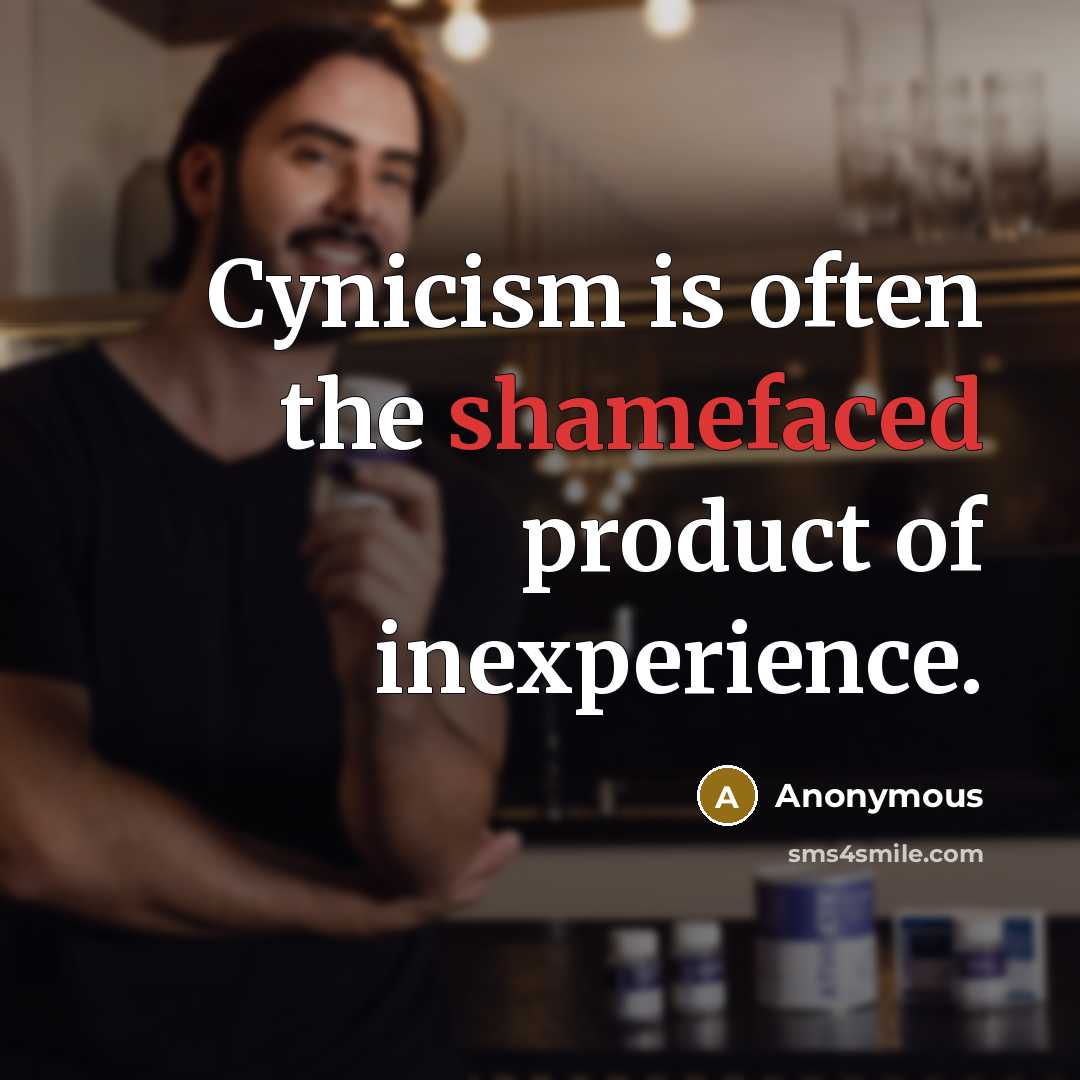 “Cynicism is often the shamefaced product of inexperience.” quote by Anonymous
