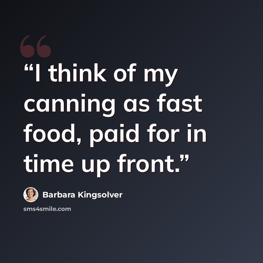 “I think of my canning as fast food, paid for in time up front.” quote by Barbara Kingsolver