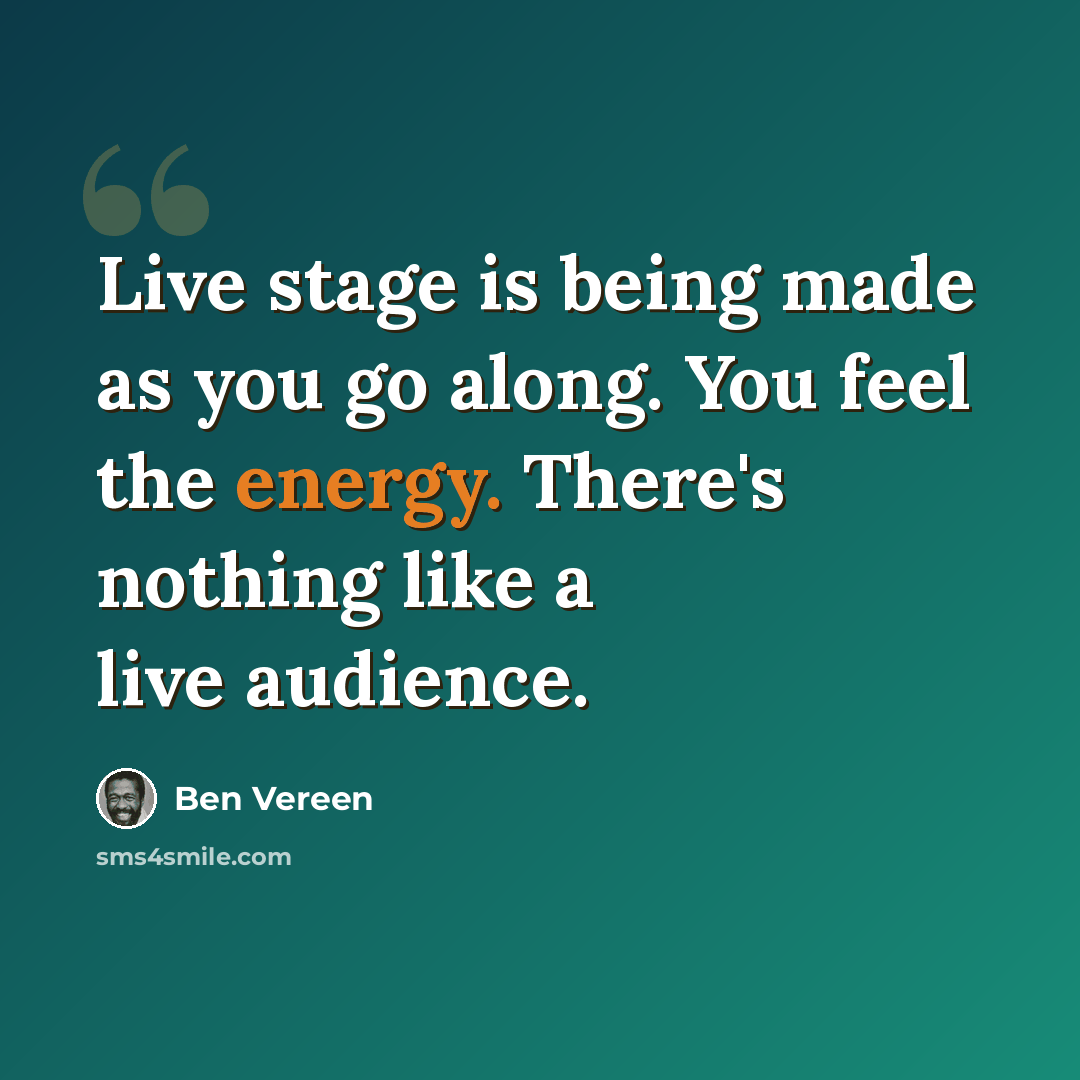 “Live stage is being made as you go along. You feel the energy. There's nothing like a live audience.” quote by Ben Vereen