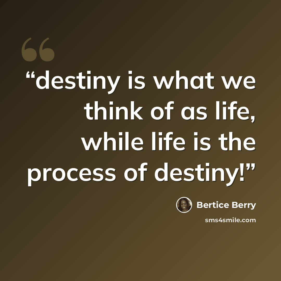 “destiny is what we think of as life, while life is the process of destiny!” quote by Bertice Berry