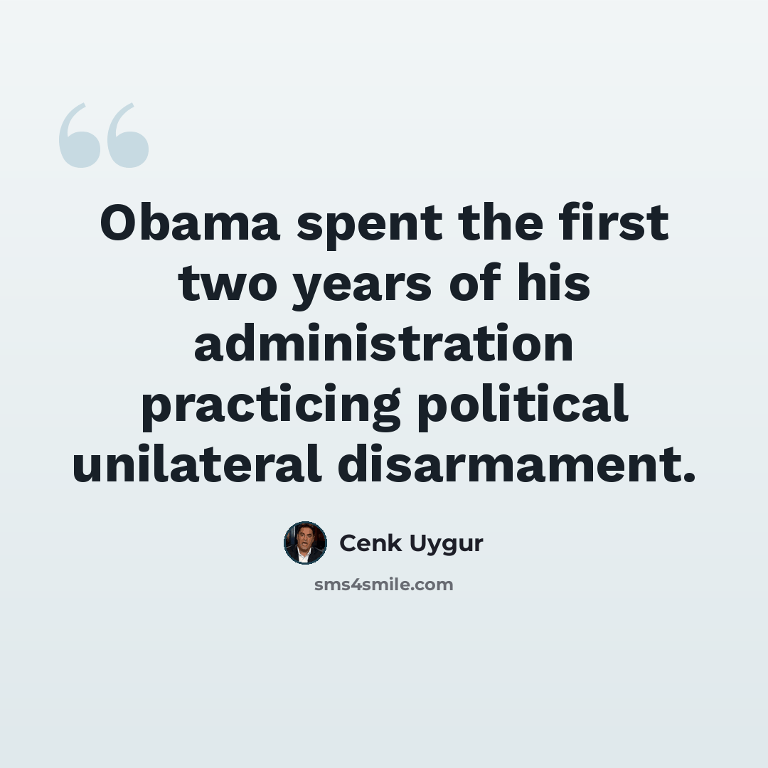 “Obama spent the first two years of his administration practicing political unilateral disarmament.” quote by Cenk Uygur