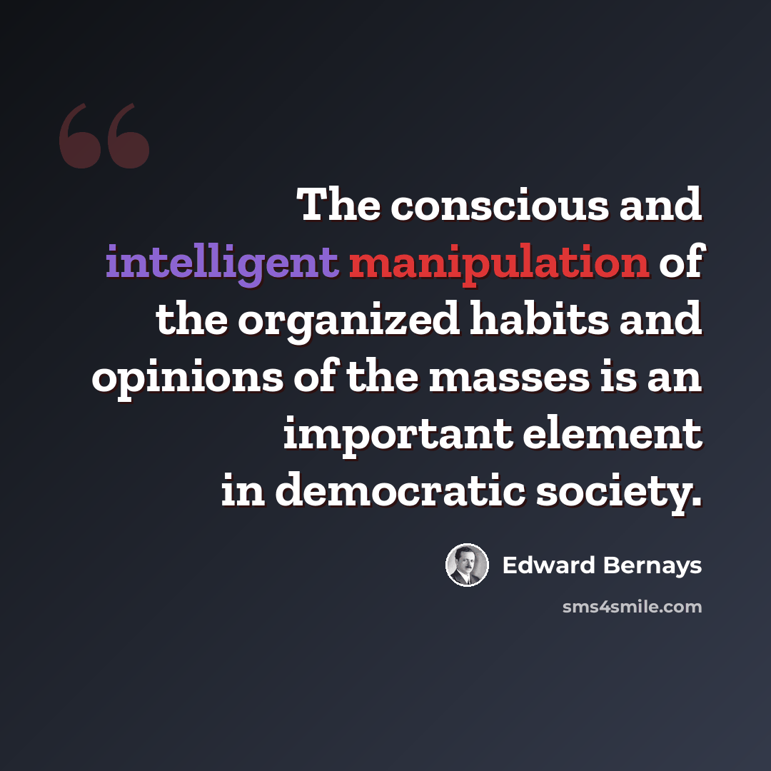 “The conscious and intelligent manipulation of the organized habits and opinions of the masses is an important element in democratic society.” quote by Edward Bernays