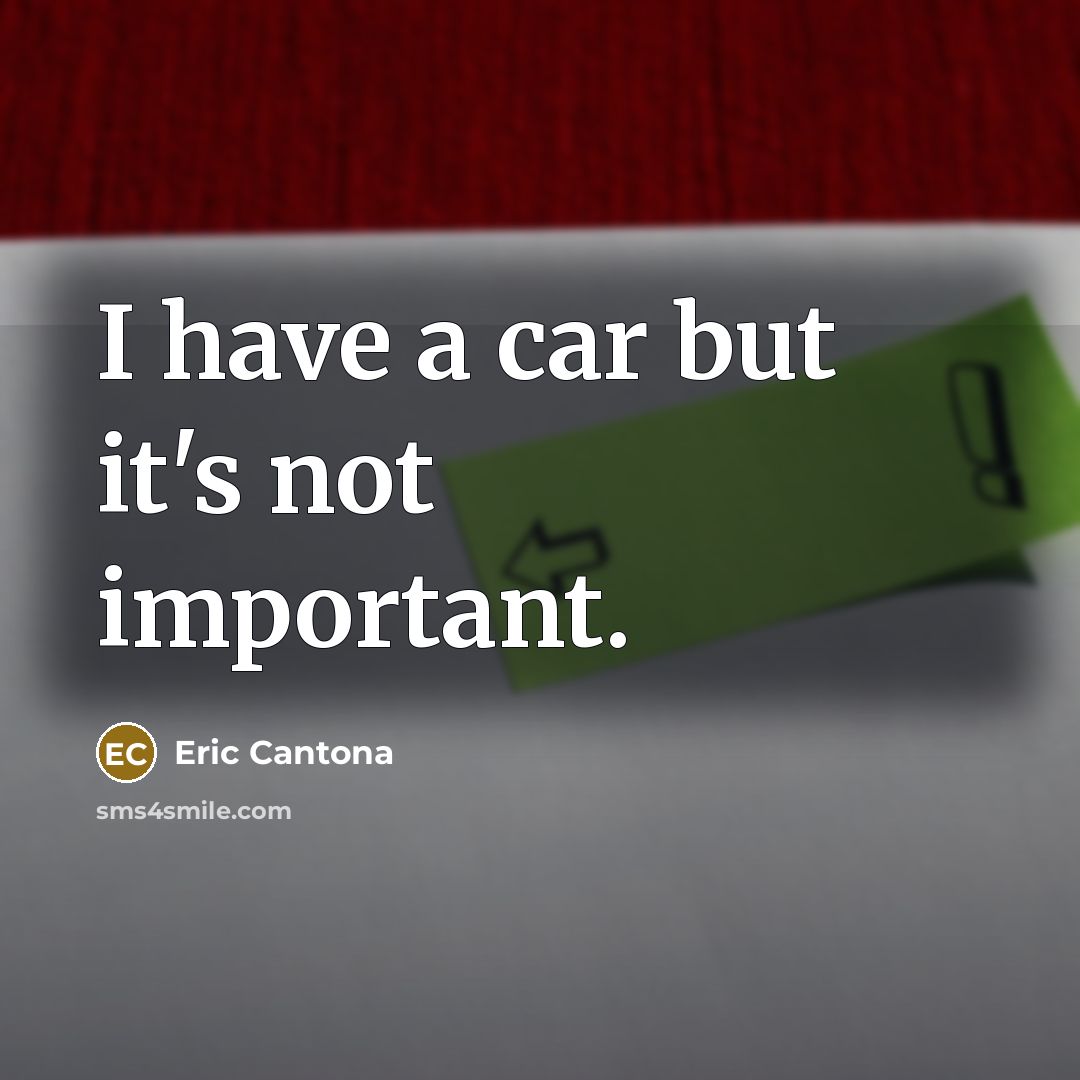 “I have a car but it's not important.” quote by Eric Cantona