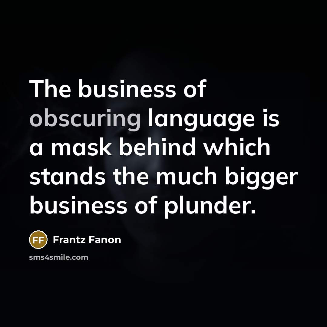 “The business of obscuring language is a mask behind which stands the much bigger business of plunder.” quote by Frantz Fanon