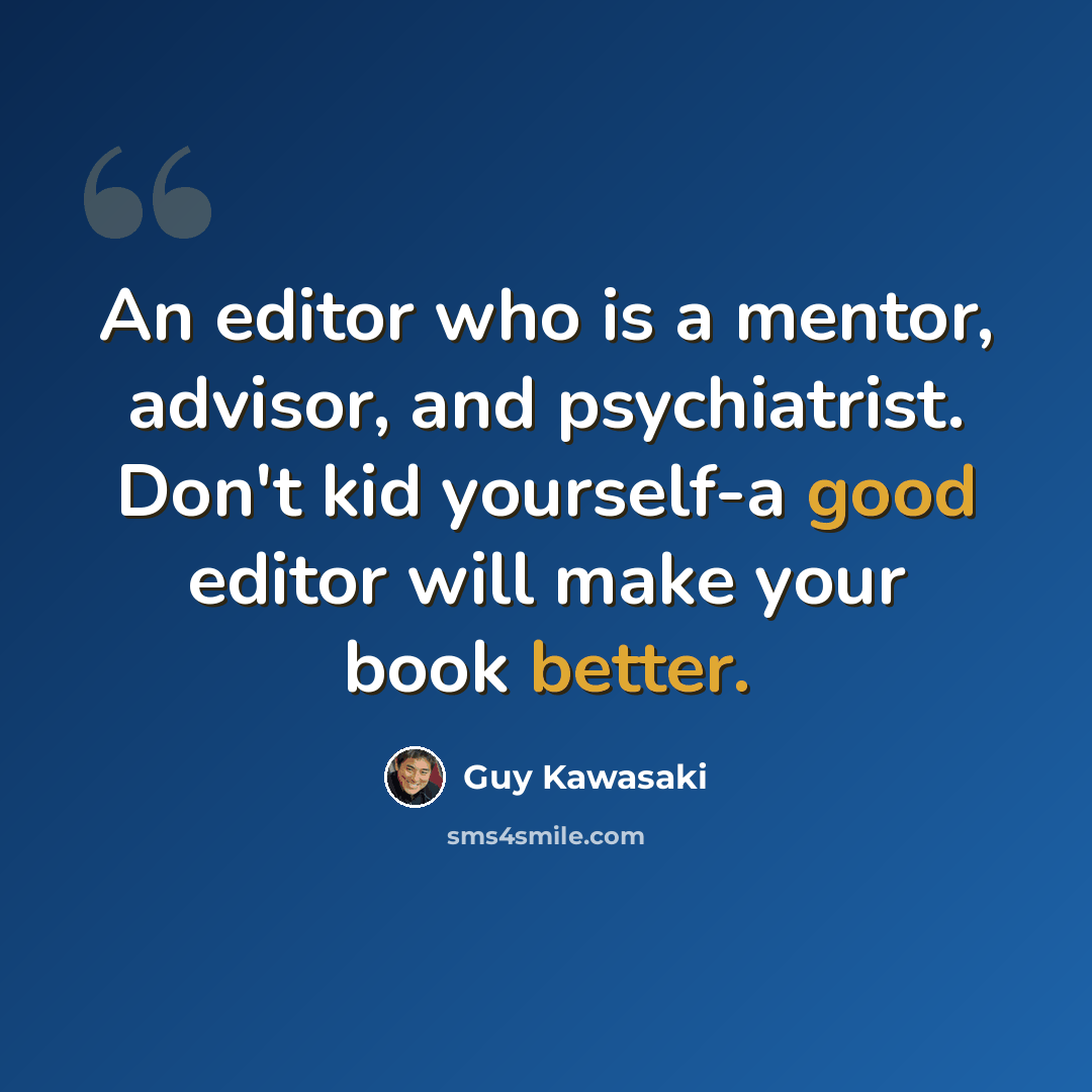 “An editor who is a mentor, advisor, and psychiatrist. Don't kid yourself-a good editor will make your book better.” quote by Guy Kawasaki