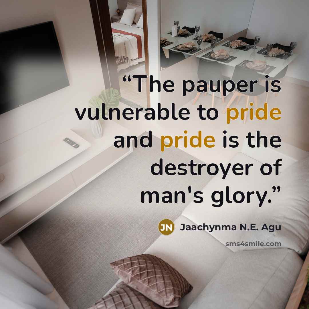 “The pauper is vulnerable to pride and pride is the destroyer of man's glory.” quote by Jaachynma N.E. Agu