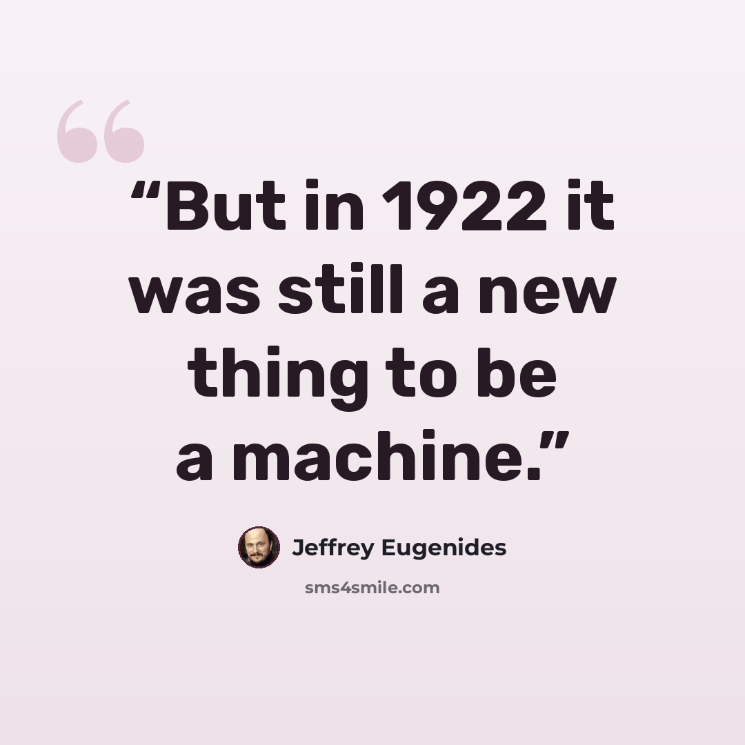 “But in 1922 it was still a new thing to be a machine.” quote by Jeffrey Eugenides