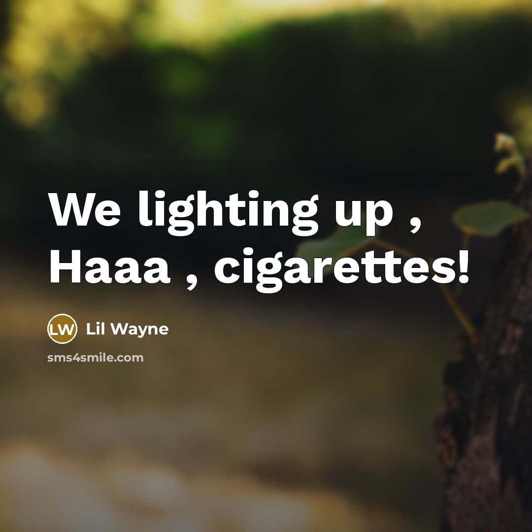 “We lighting up , Haaa , cigarettes!” quote by Lil Wayne