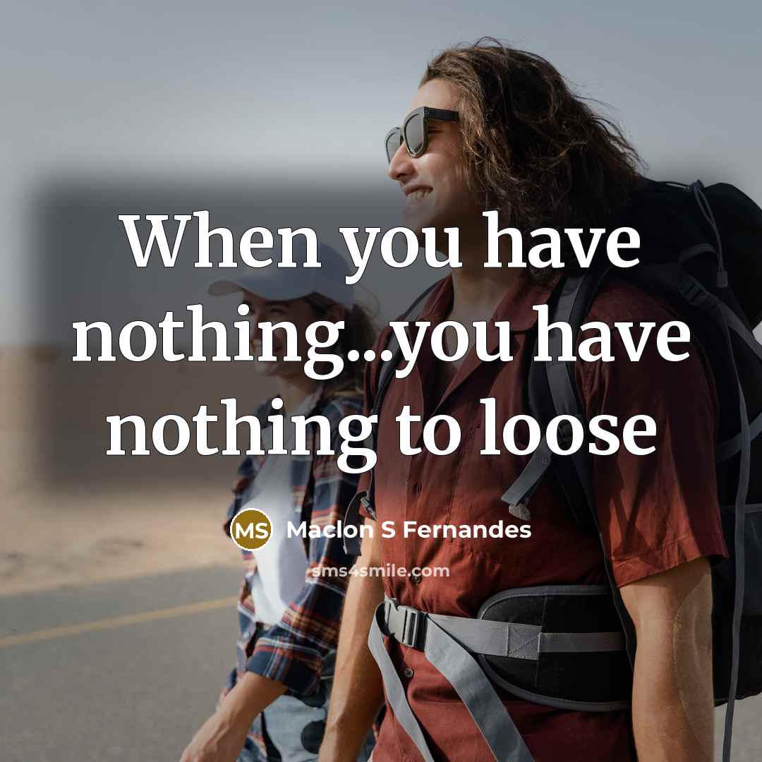 “When you have nothing...you have nothing to loose” quote by Maclon S Fernandes