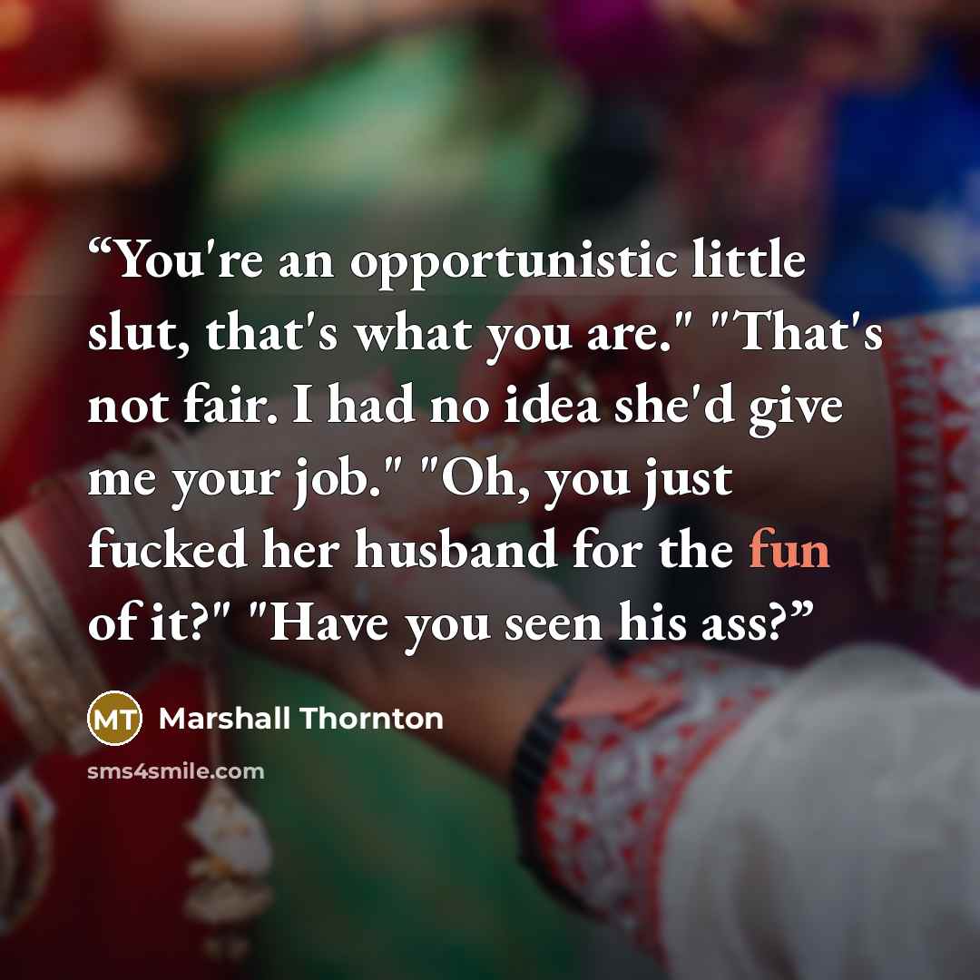 “You're an opportunistic little slut, that's what you are." "That's not fair. I had no idea she'd give me your job." "Oh, you just fucked her husband for the fun of it?" "Have you seen his ass?” quote by Marshall Thornton