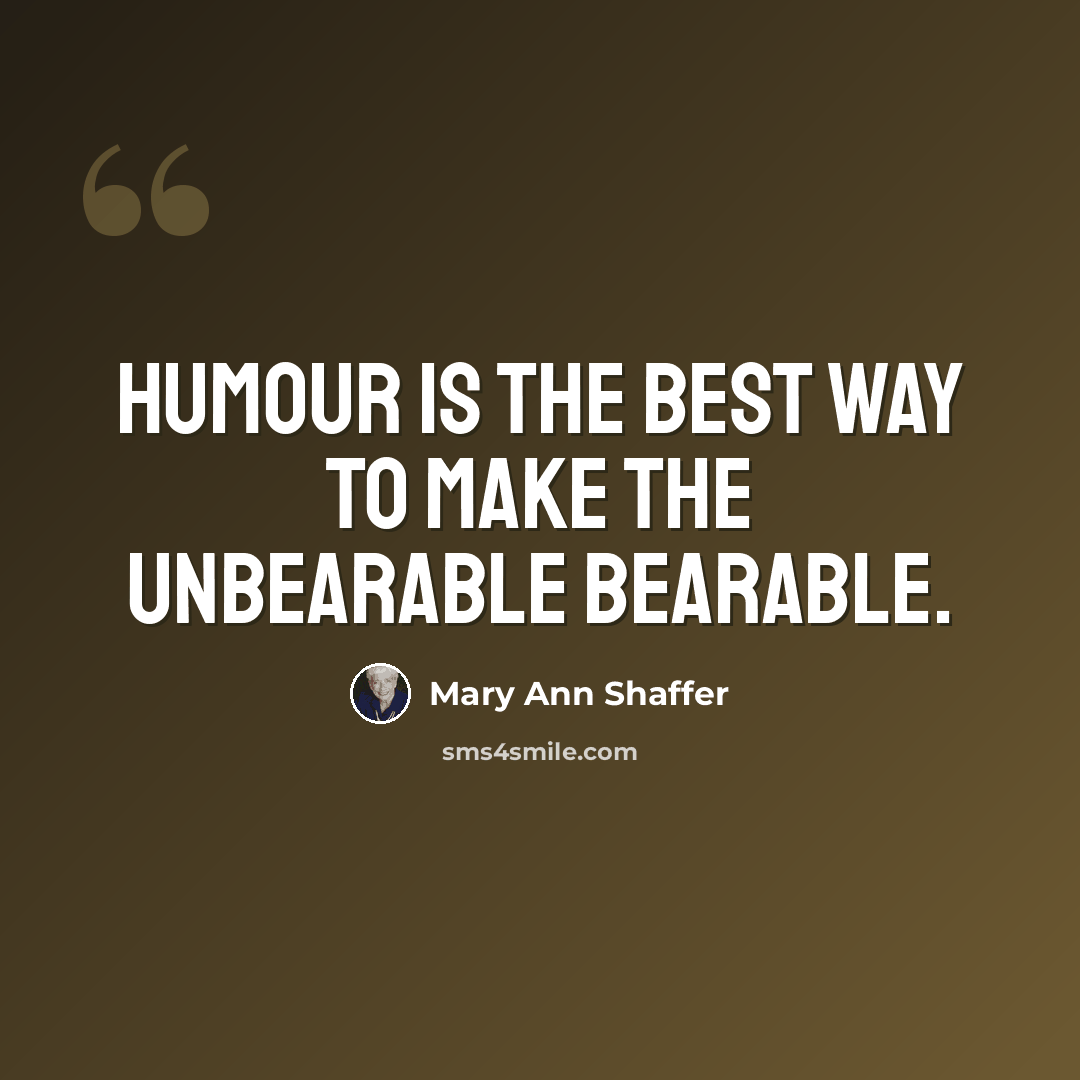 “Humour is the best way to make the unbearable bearable.” quote by Mary Ann Shaffer