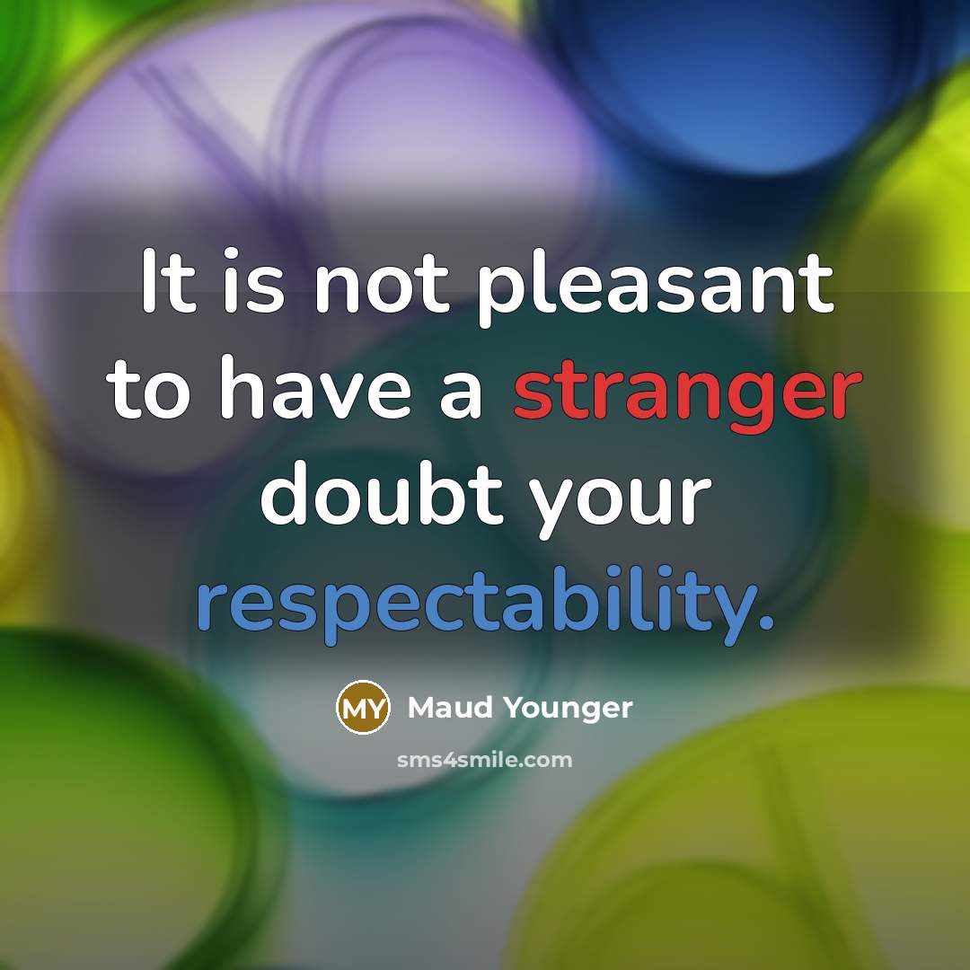 “It is not pleasant to have a stranger doubt your respectability.” quote by Maud Younger