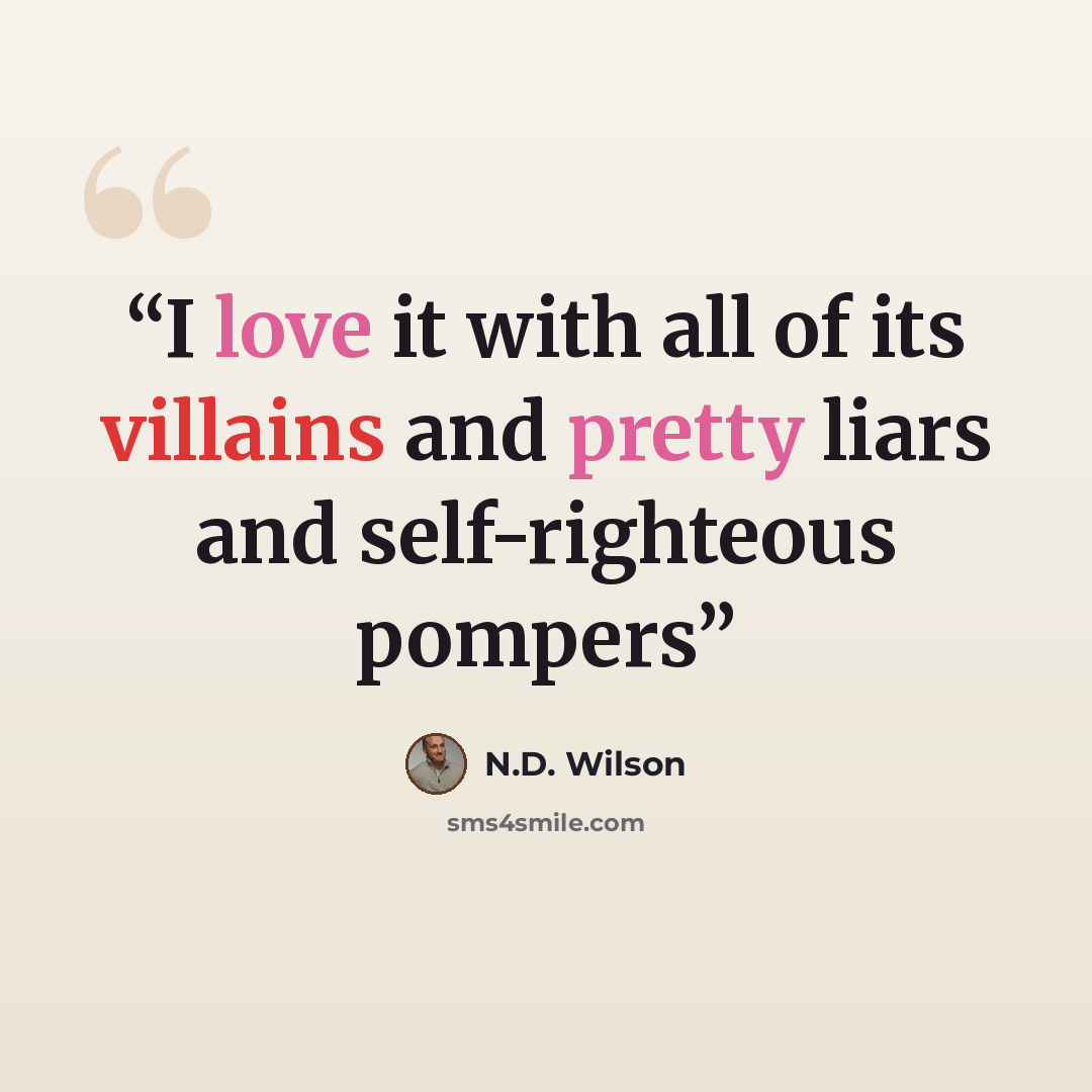 “I love it with all of its villains and pretty liars and self-righteous pompers” quote by N.D. Wilson