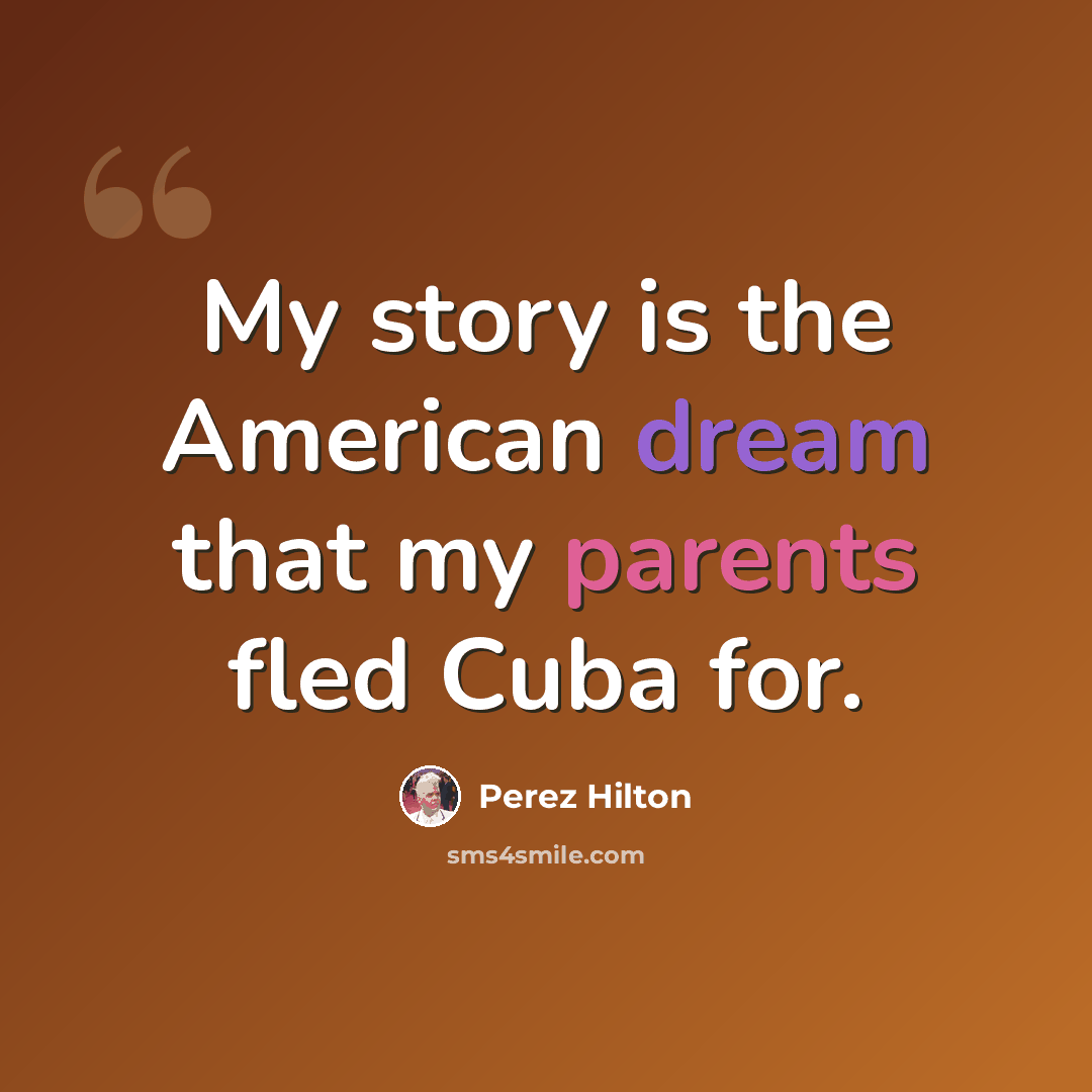 “My story is the American dream that my parents fled Cuba for.” quote by Perez Hilton