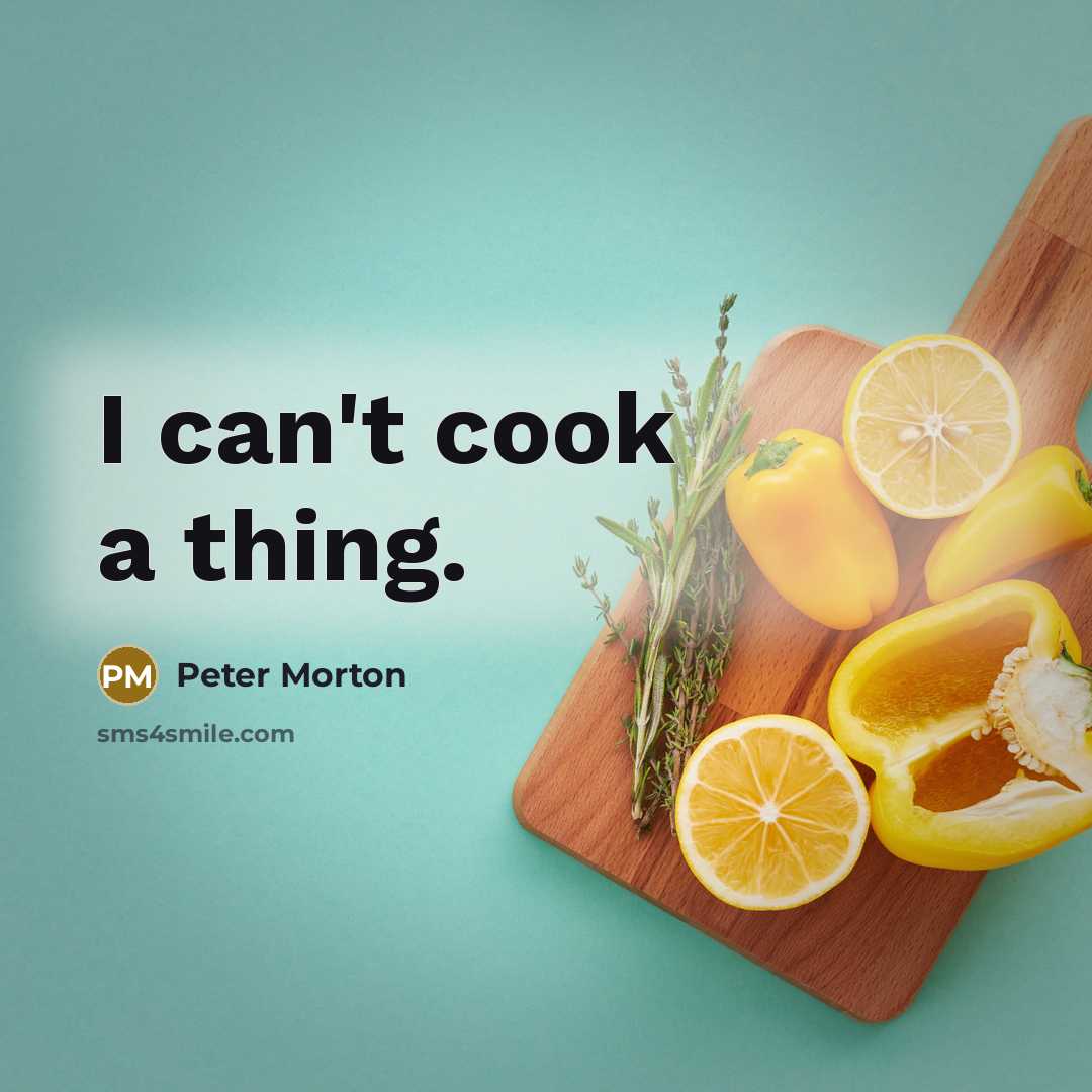 “I can't cook a thing.” quote by Peter Morton