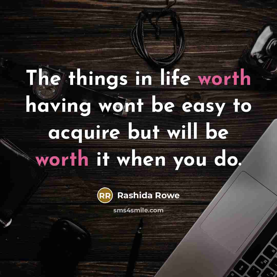 “The things in life worth having wont be easy to acquire but will be worth it when you do.” quote by Rashida Rowe