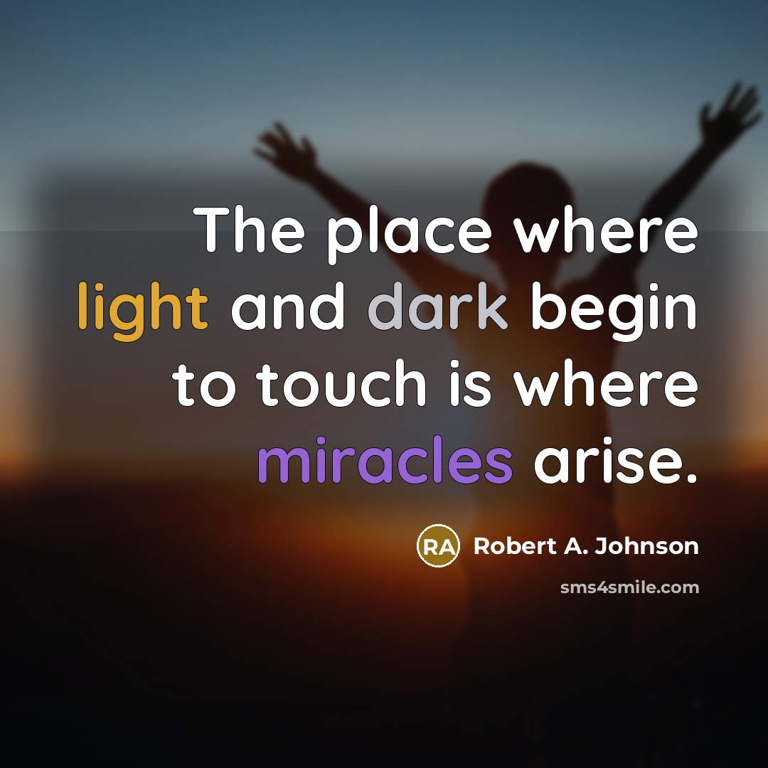 “The place where light and dark begin to touch is where miracles arise.” quote by Robert A. Johnson