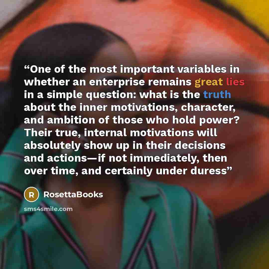 “One of the most important variables in whether an enterprise remains great lies in a simple question: what is the truth about the inner motivations, character, and ambition of those who hold power? Their true, internal motivations will absolutely show up in their decisions and actions—if not…” quote by RosettaBooks