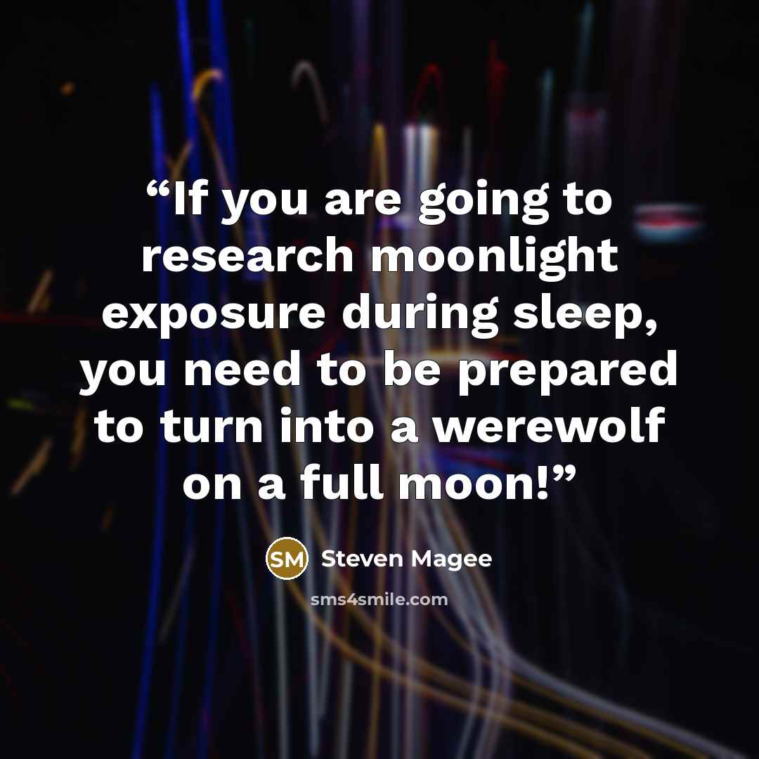 “If you are going to research moonlight exposure during sleep, you need to be prepared to turn into a werewolf on a full moon!” quote by Steven Magee