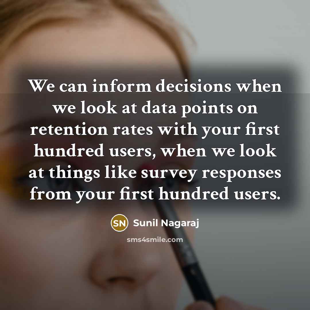 “We can inform decisions when we look at data points on retention rates with your first hundred users, when we look at things like survey responses from your first hundred users.” quote by Sunil Nagaraj
