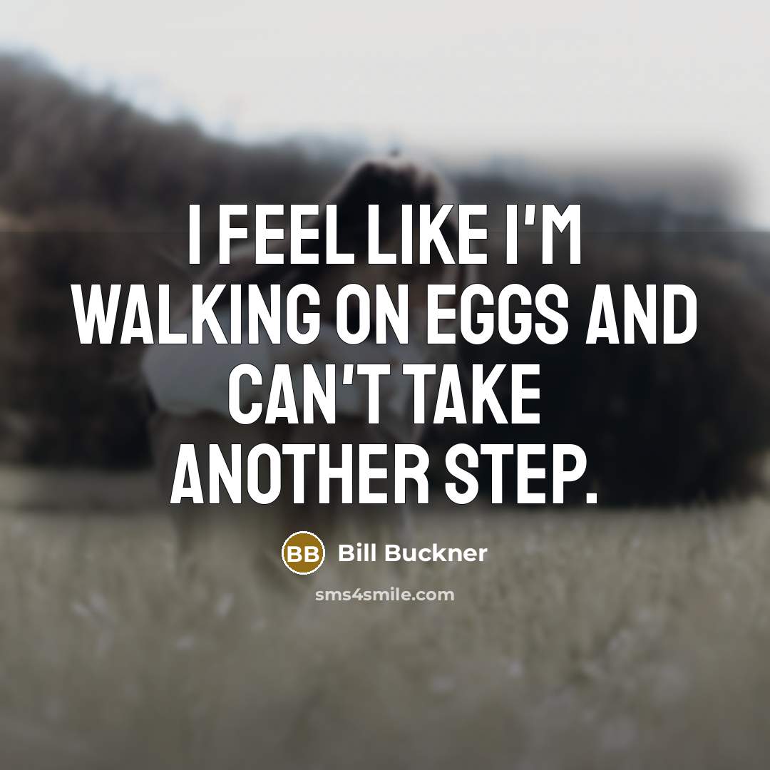 “I feel like I'm walking on eggs and can't take another step.” quote by Bill Buckner