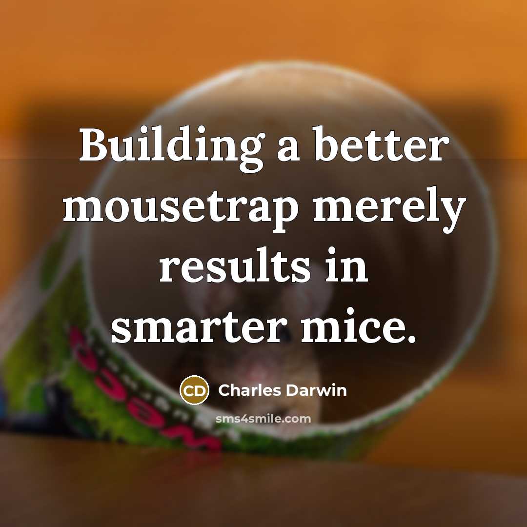 “Building a better mousetrap merely results in smarter mice.” quote by Charles Darwin