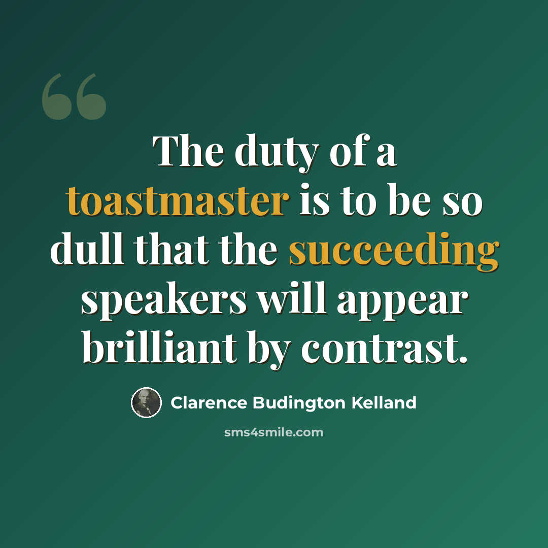 “The duty of a toastmaster is to be so dull that the succeeding speakers will appear brilliant by contrast.” quote by Clarence Budington Kelland