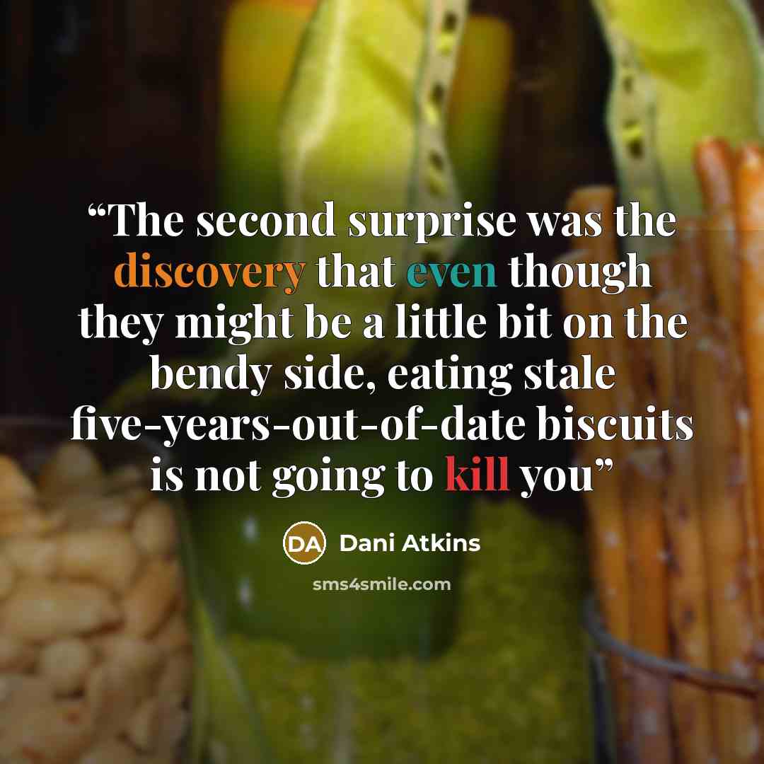 “The second surprise was the discovery that even though they might be a little bit on the bendy side, eating stale five-years-out-of-date biscuits is not going to kill you” quote by Dani Atkins