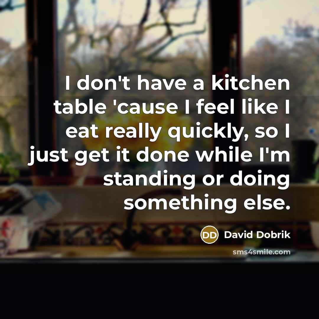 “I don't have a kitchen table 'cause I feel like I eat really quickly, so I just get it done while I'm standing or doing something else.” quote by David Dobrik