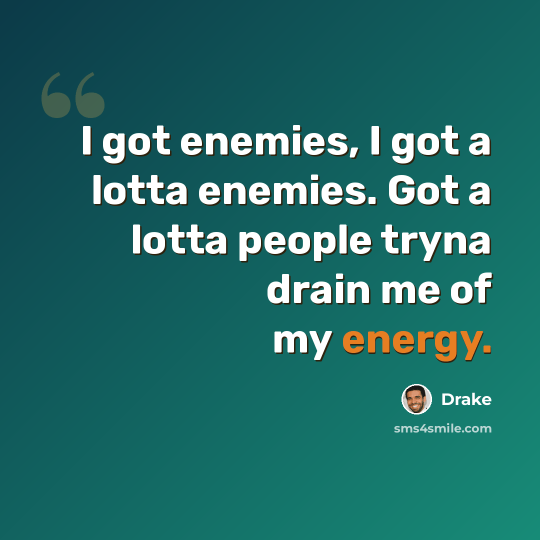 “I got enemies, I got a lotta enemies. Got a lotta people tryna drain me of my energy.” quote by Drake