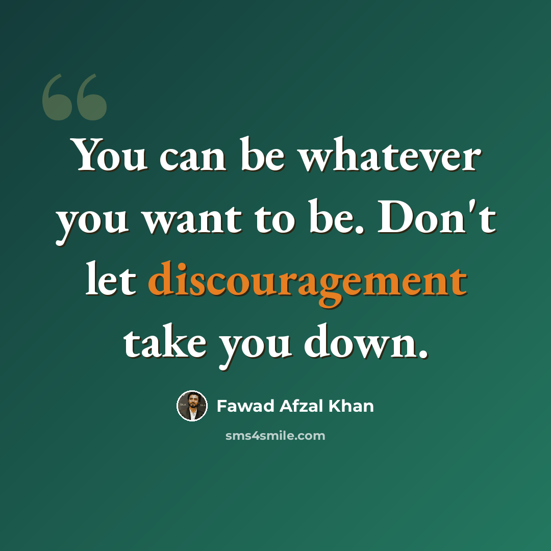“You can be whatever you want to be. Don't let discouragement take you down.” quote by Fawad Afzal Khan