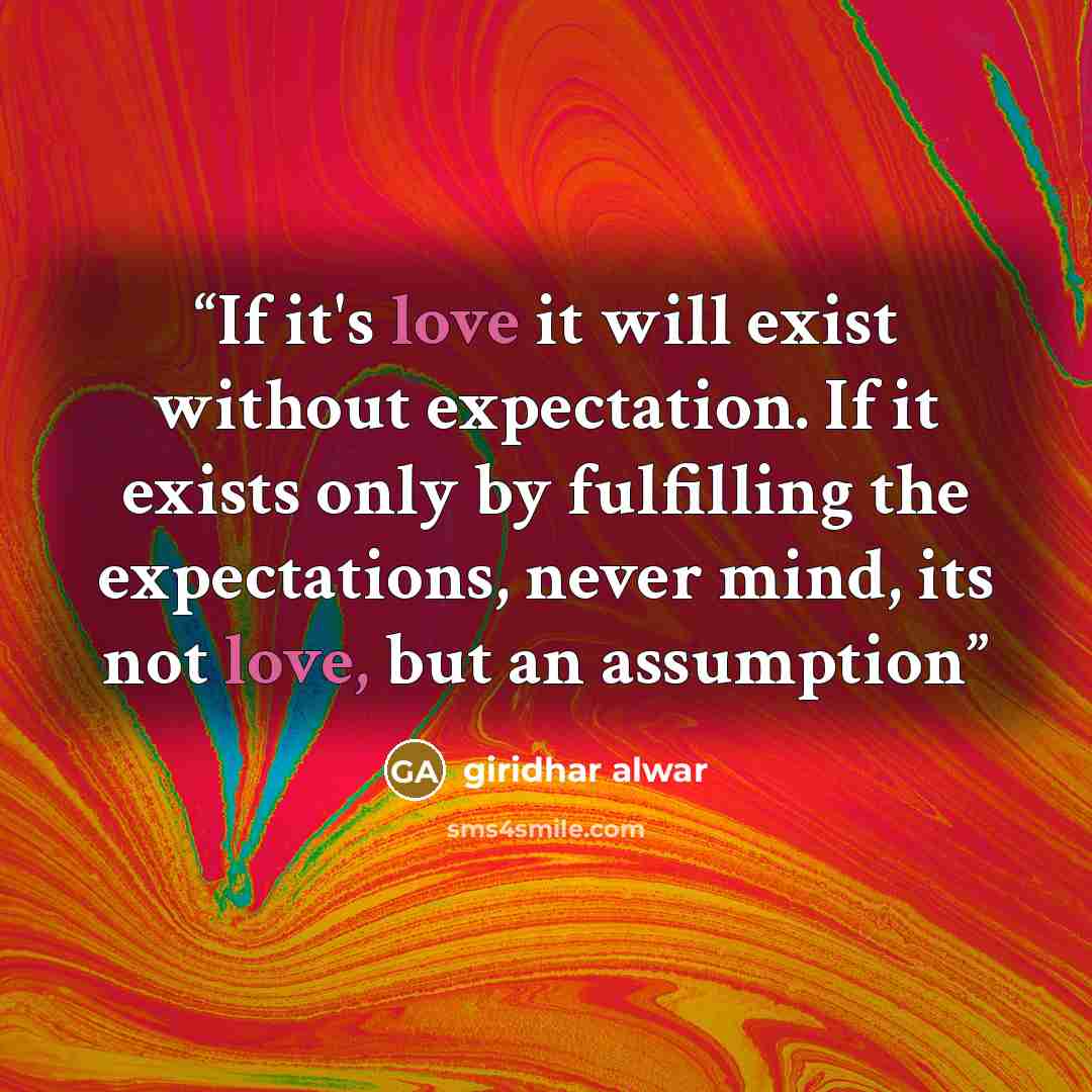 “If it's love it will exist without expectation. If it exists only by fulfilling the expectations, never mind, its not love, but an assumption” quote by Giridhar Alwar