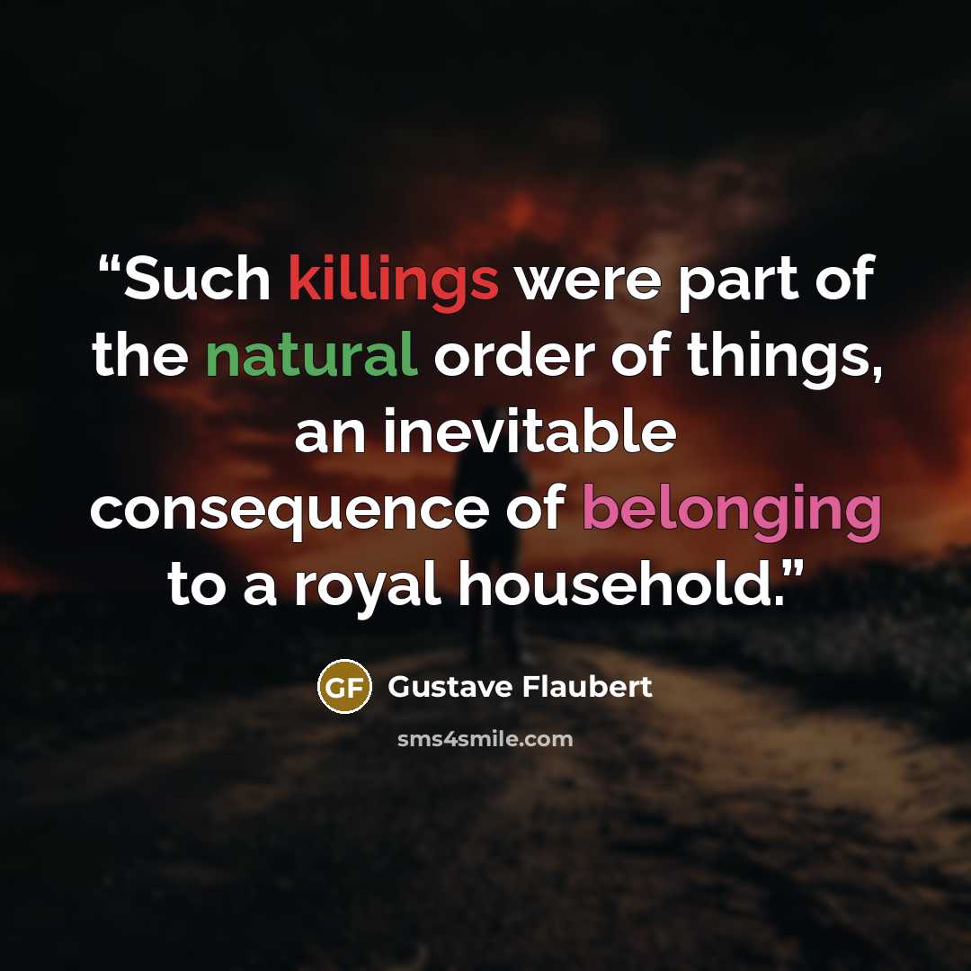 “Such killings were part of the natural order of things, an inevitable consequence of belonging to a royal household.” quote by Gustave Flaubert