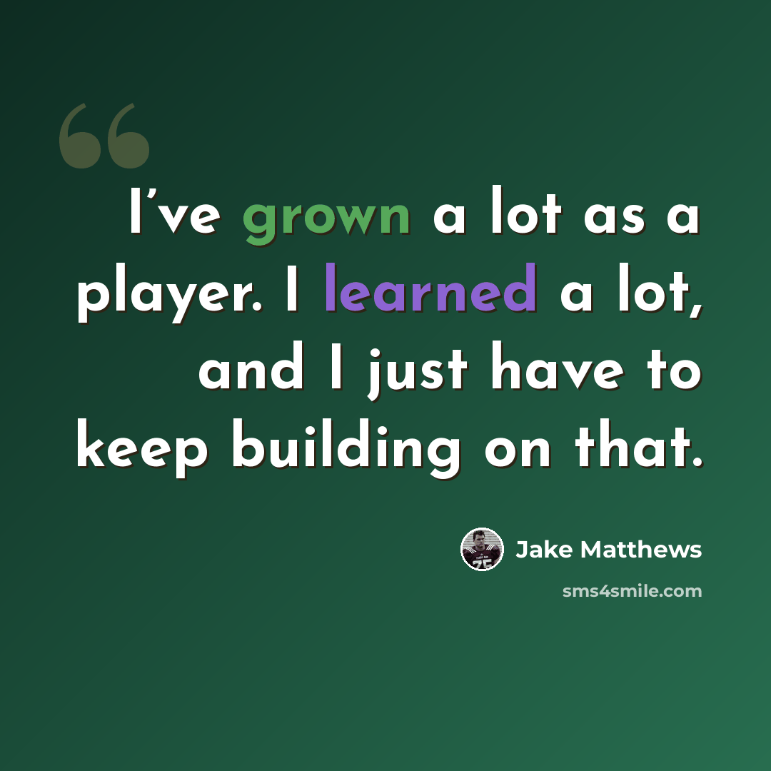 “I’ve grown a lot as a player. I learned a lot, and I just have to keep building on that.” quote by Jake Matthews