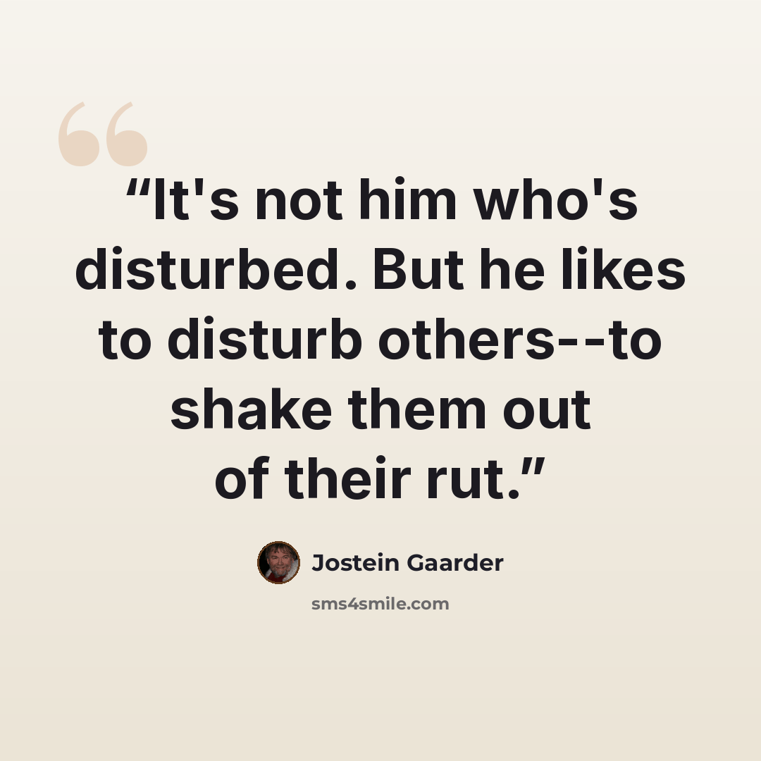 “It's not him who's disturbed. But he likes to disturb others--to shake them out of their rut.” quote by Jostein Gaarder