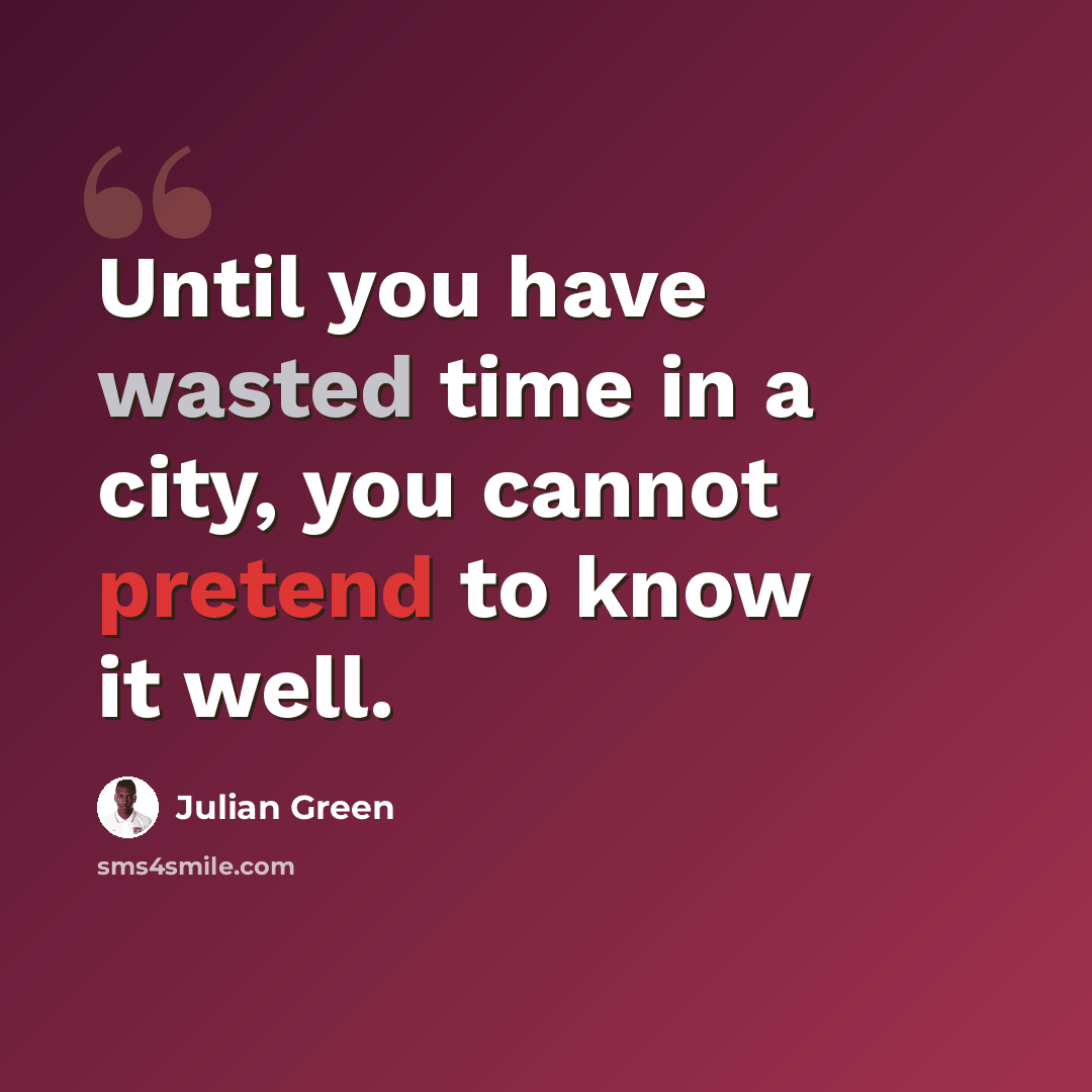 “Until you have wasted time in a city, you cannot pretend to know it well.” quote by Julian Green