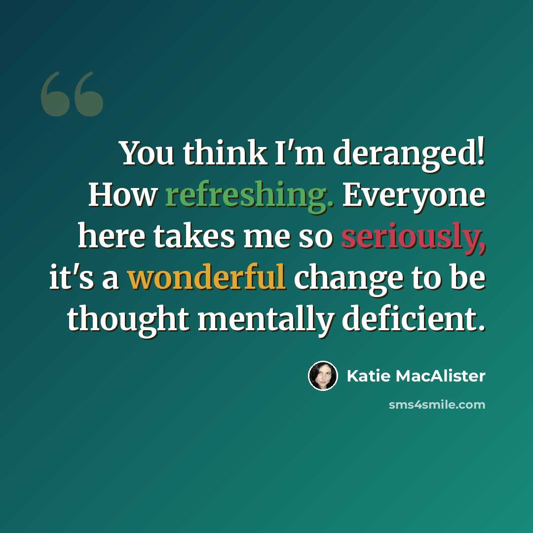 “You think I'm deranged! How refreshing. Everyone here takes me so seriously, it's a wonderful change to be thought mentally deficient.” quote by Katie MacAlister