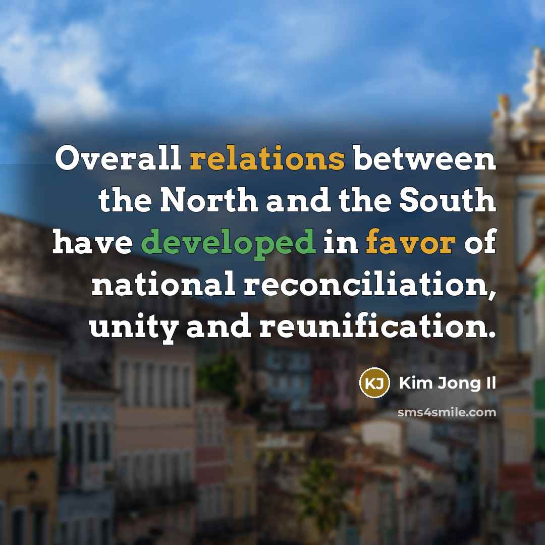 “Overall relations between the North and the South have developed in favor of national reconciliation, unity and reunification.” quote by Kim Jong Il