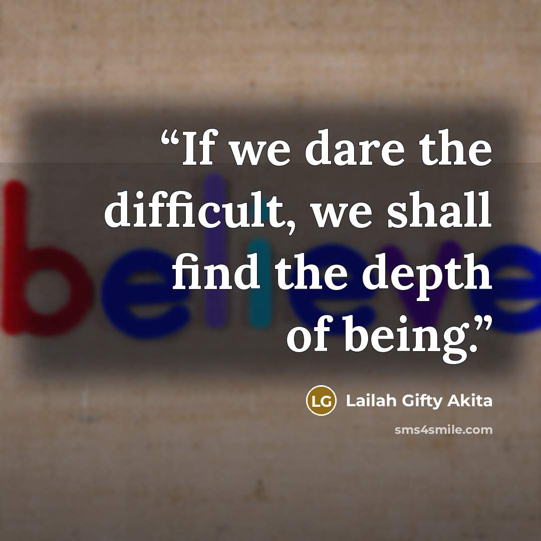 “If we dare the difficult, we shall find the depth of being.” quote by Lailah Gifty Akita