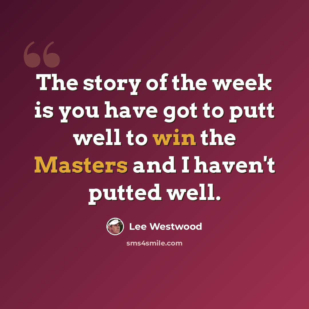 “The story of the week is you have got to putt well to win the Masters and I haven't putted well.” quote by Lee Westwood