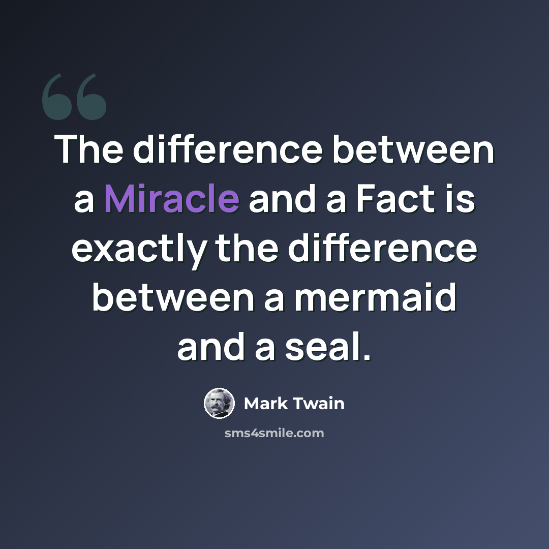 “The difference between a Miracle and a Fact is exactly the difference between a mermaid and a seal.” quote by Mark Twain