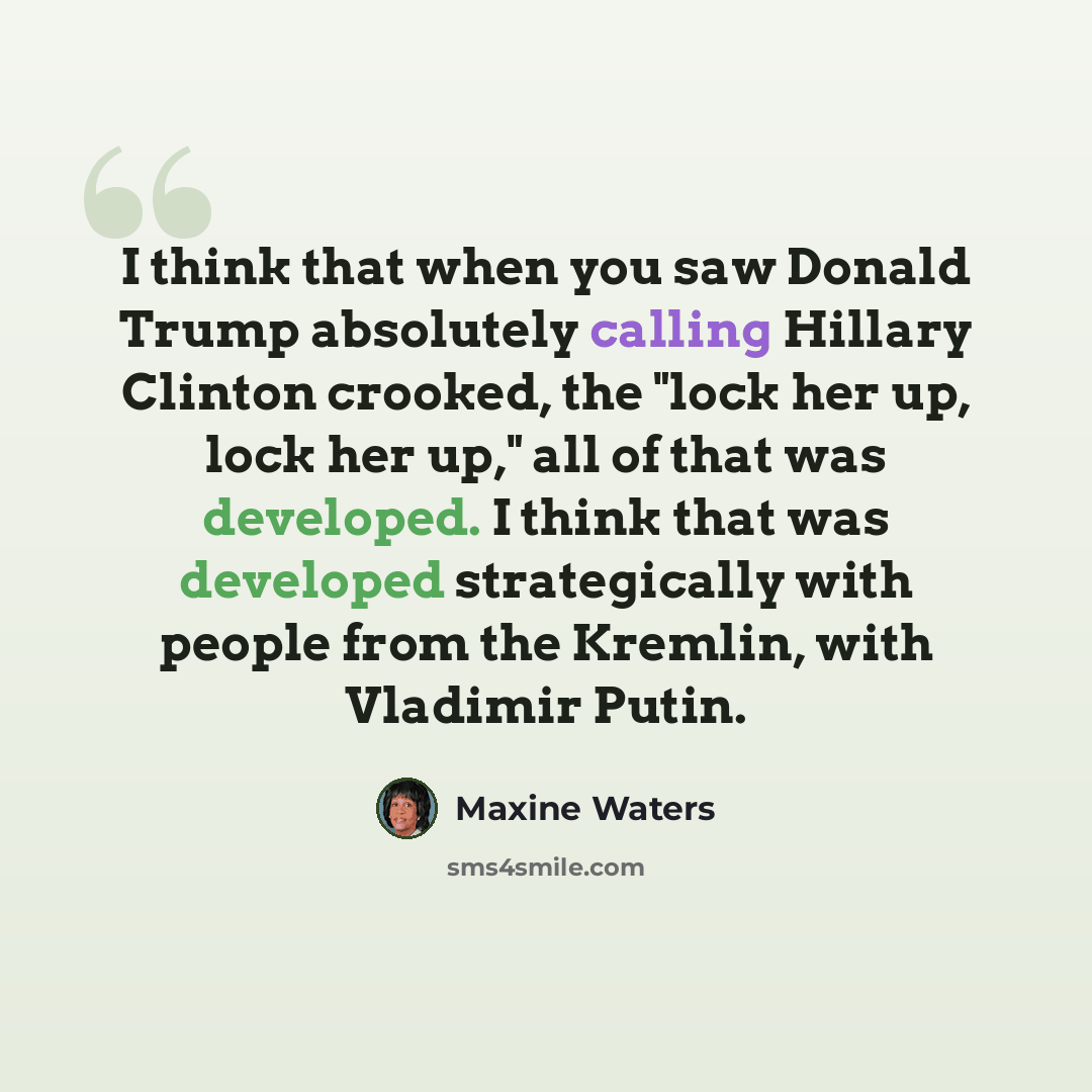 “I think that when you saw Donald Trump absolutely calling Hillary Clinton crooked, the "lock her up, lock her up," all of that was developed. I think that was developed strategically with people from the Kremlin, with Vladimir Putin.” quote by Maxine Waters